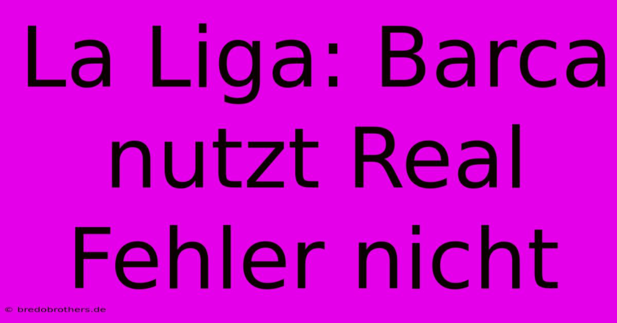 La Liga: Barca Nutzt Real Fehler Nicht