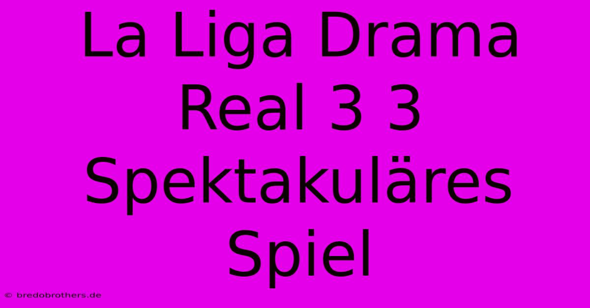 La Liga Drama Real 3 3 Spektakuläres Spiel