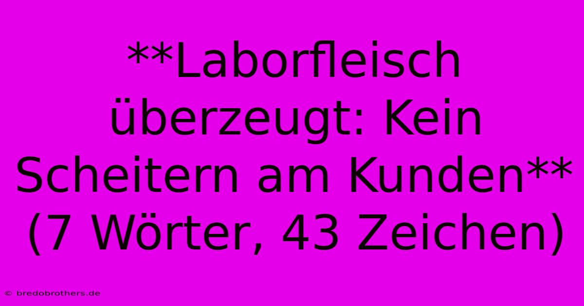 **Laborfleisch Überzeugt: Kein Scheitern Am Kunden** (7 Wörter, 43 Zeichen)