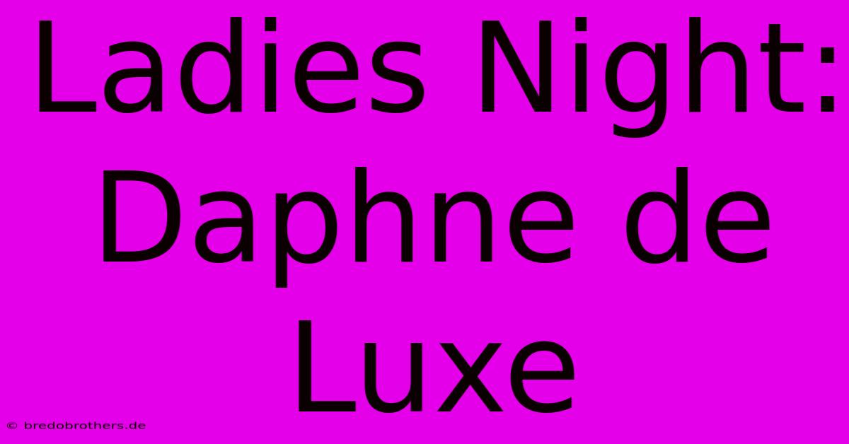 Ladies Night: Daphne De Luxe