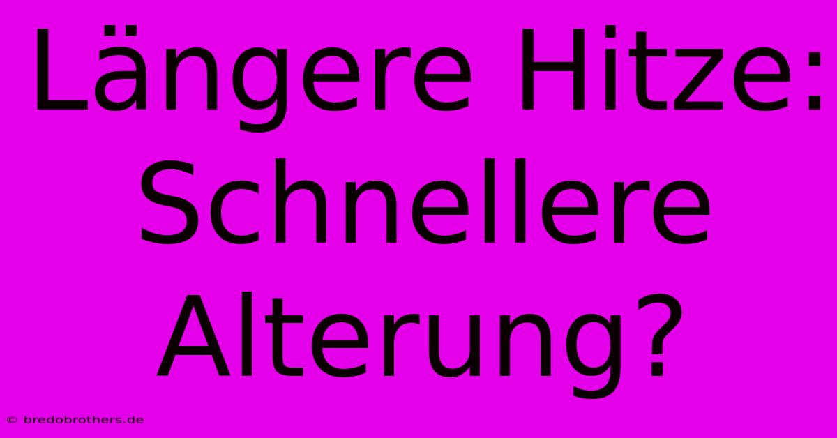 Längere Hitze:  Schnellere Alterung?