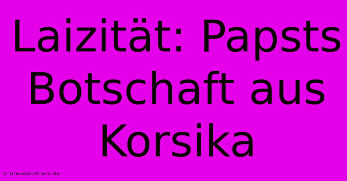 Laizität: Papsts Botschaft Aus Korsika