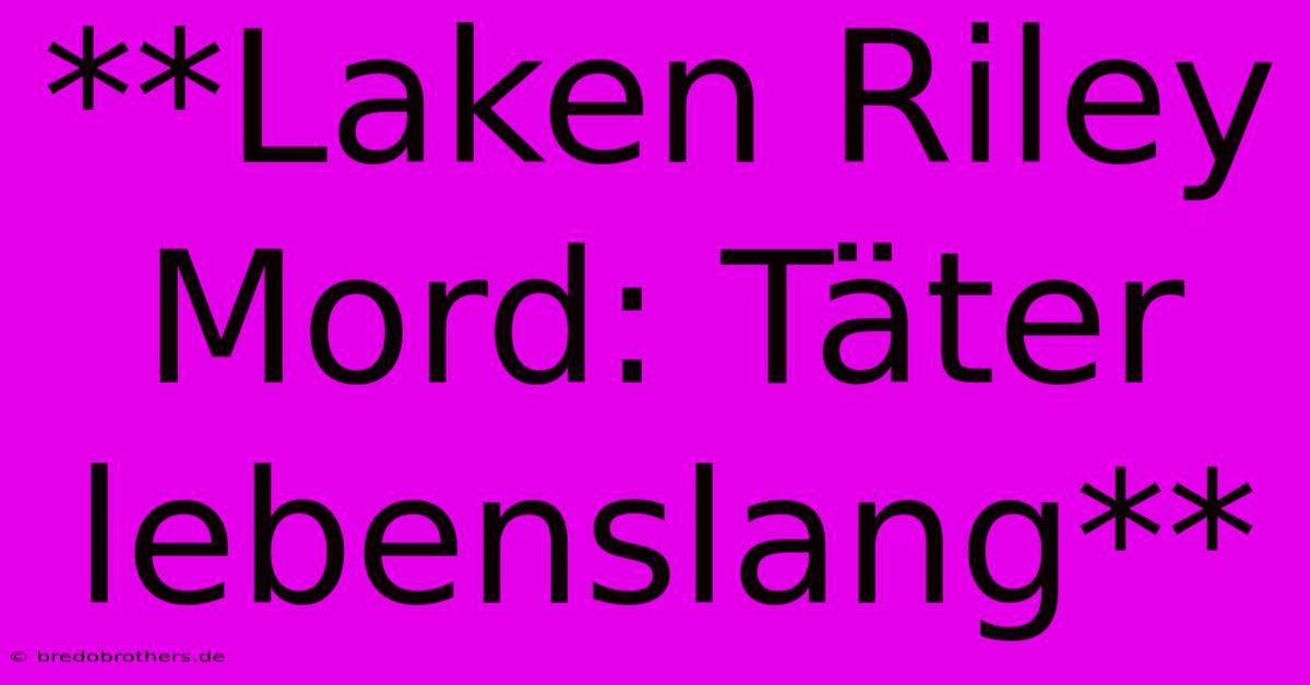 **Laken Riley Mord: Täter Lebenslang**