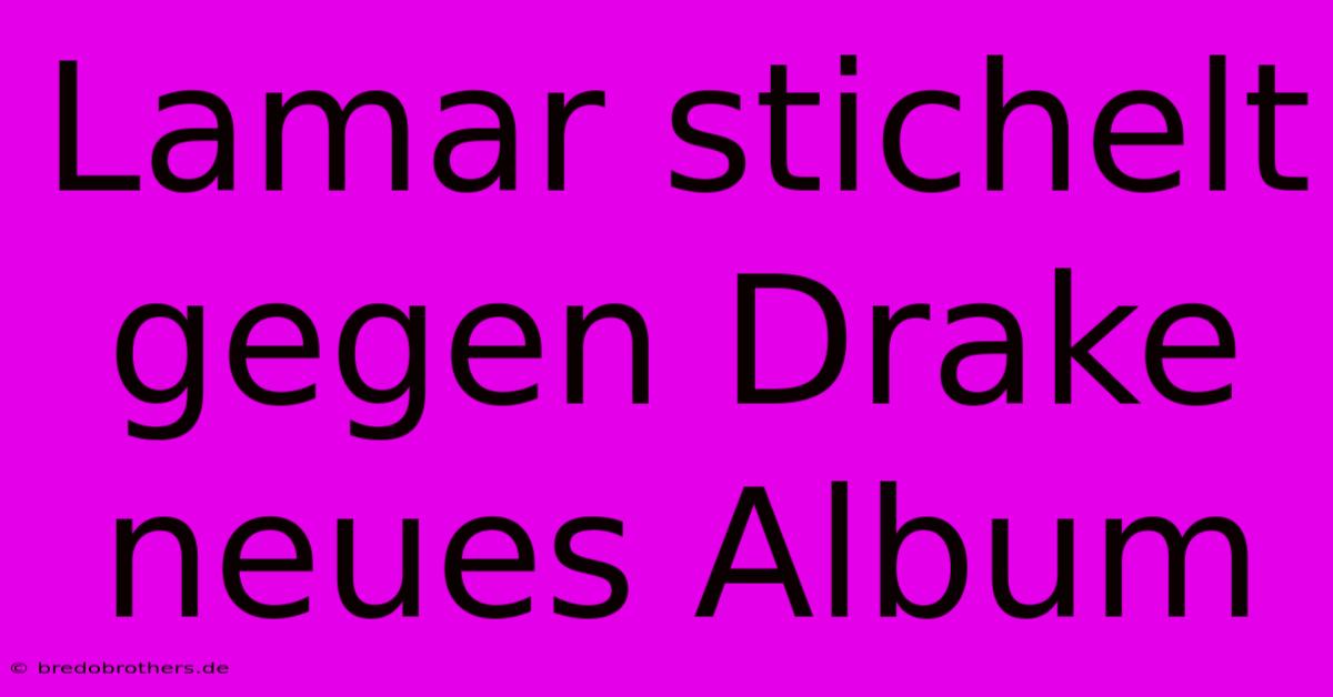 Lamar Stichelt Gegen Drake Neues Album