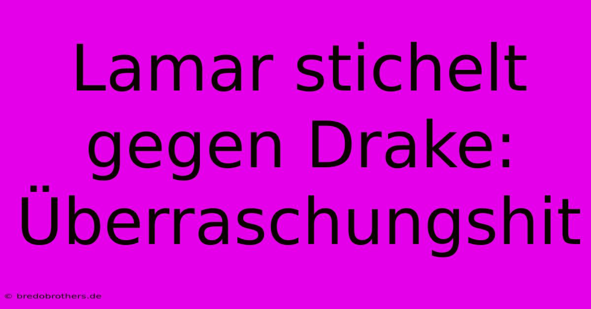 Lamar Stichelt Gegen Drake: Überraschungshit