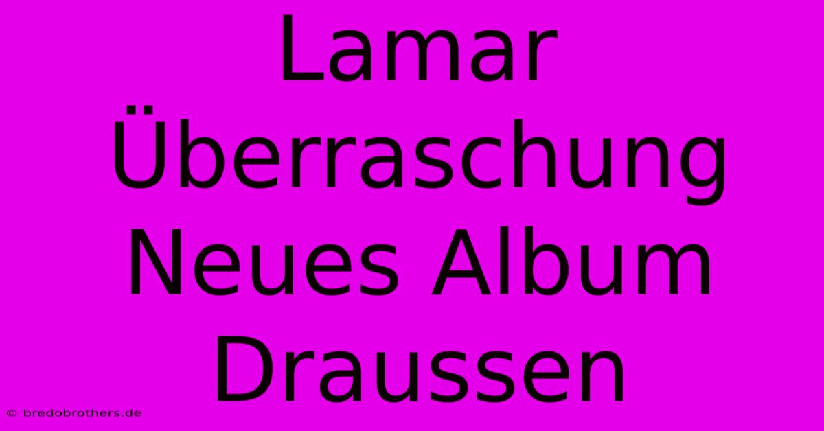 Lamar Überraschung Neues Album Draussen