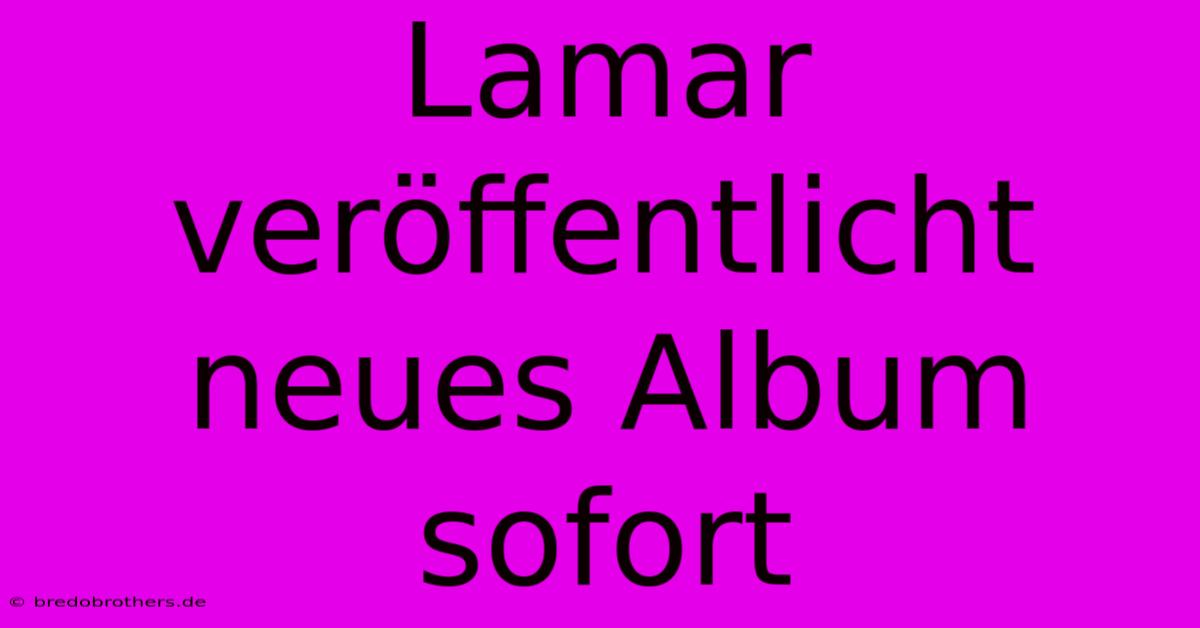 Lamar Veröffentlicht Neues Album Sofort