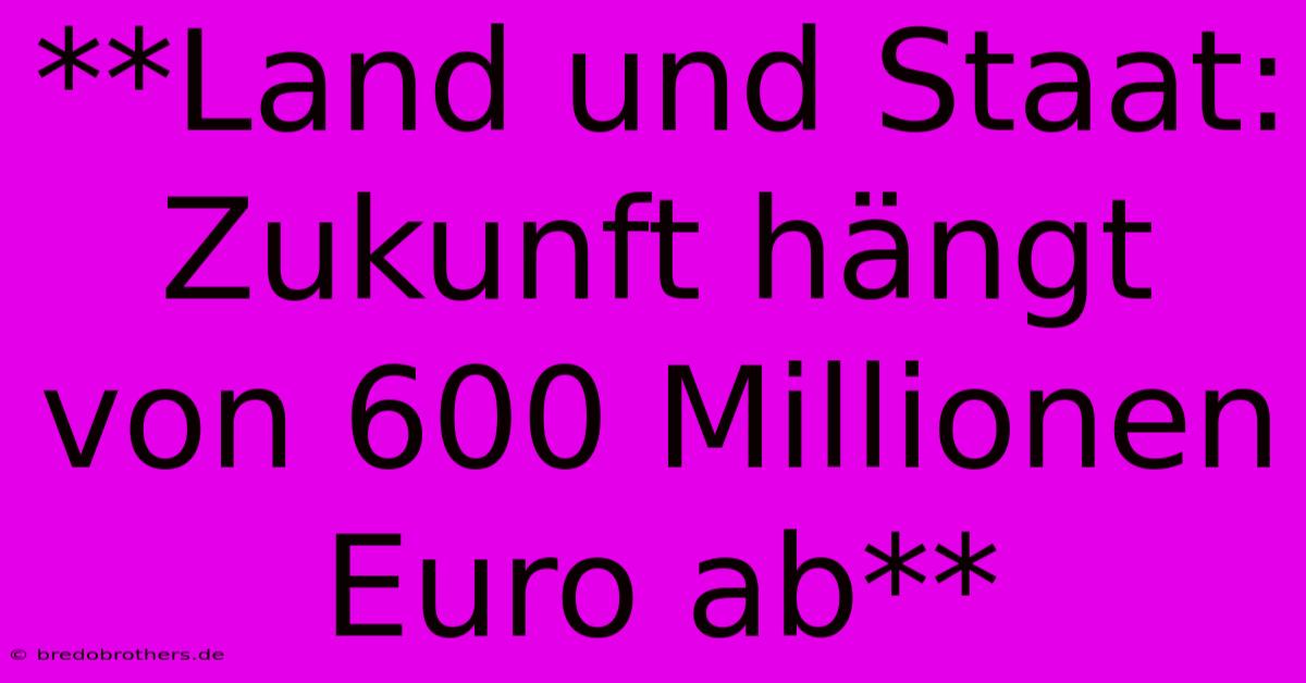 **Land Und Staat: Zukunft Hängt Von 600 Millionen Euro Ab**