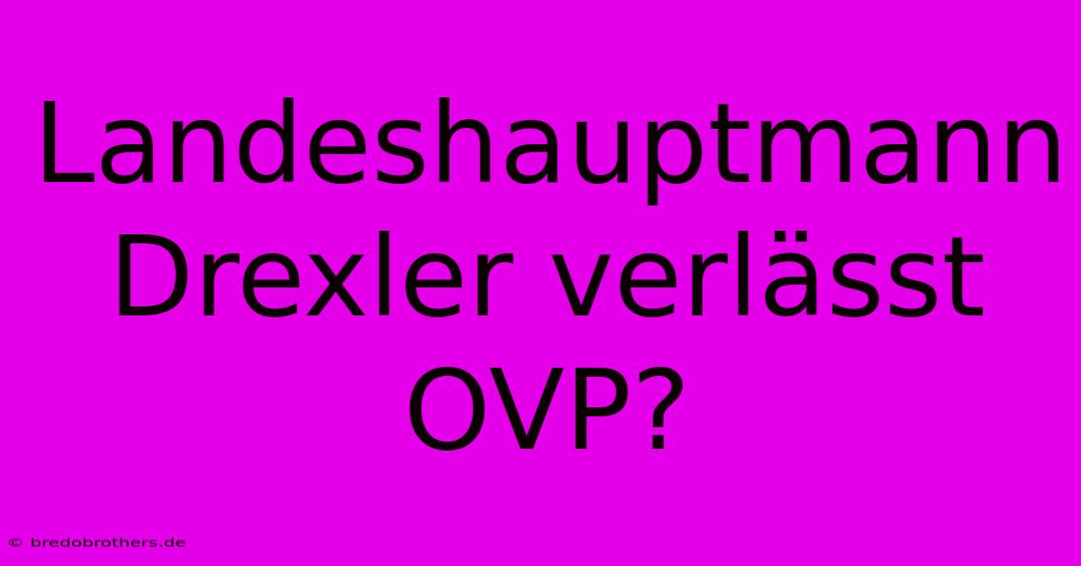 Landeshauptmann Drexler Verlässt OVP?