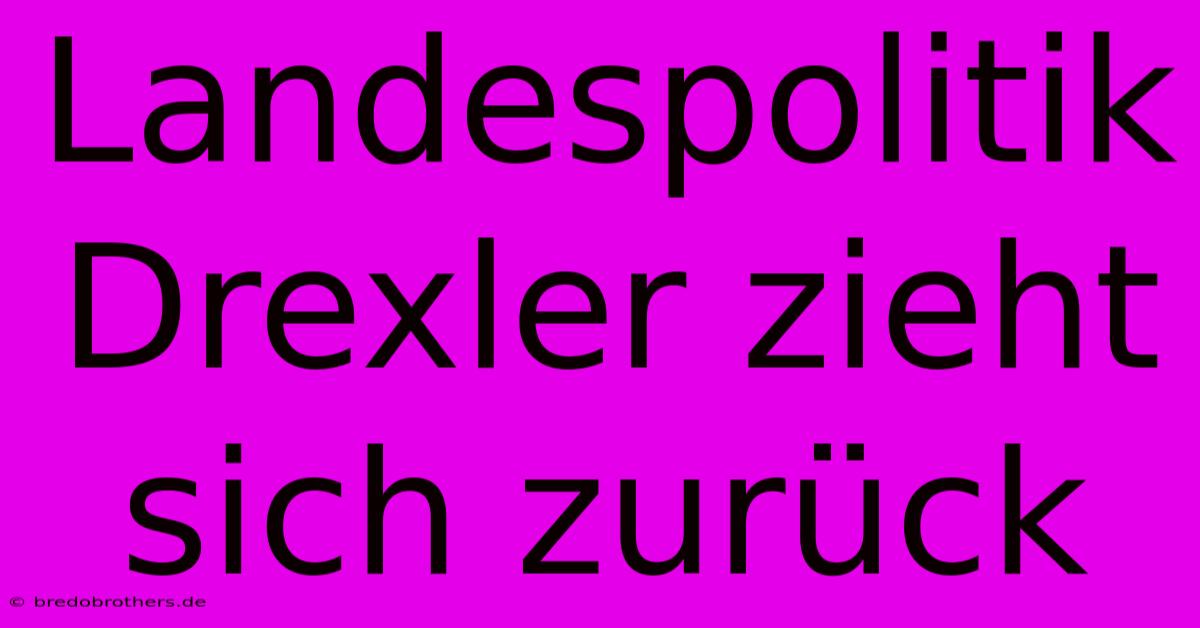 Landespolitik Drexler Zieht Sich Zurück