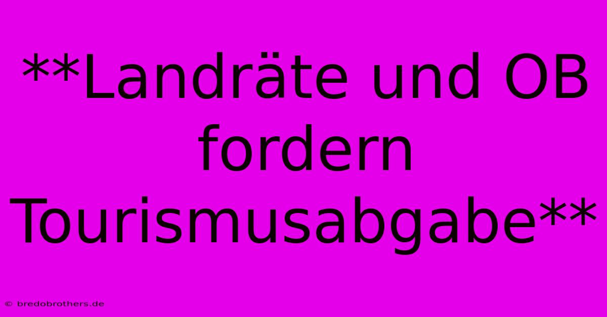 **Landräte Und OB Fordern Tourismusabgabe**