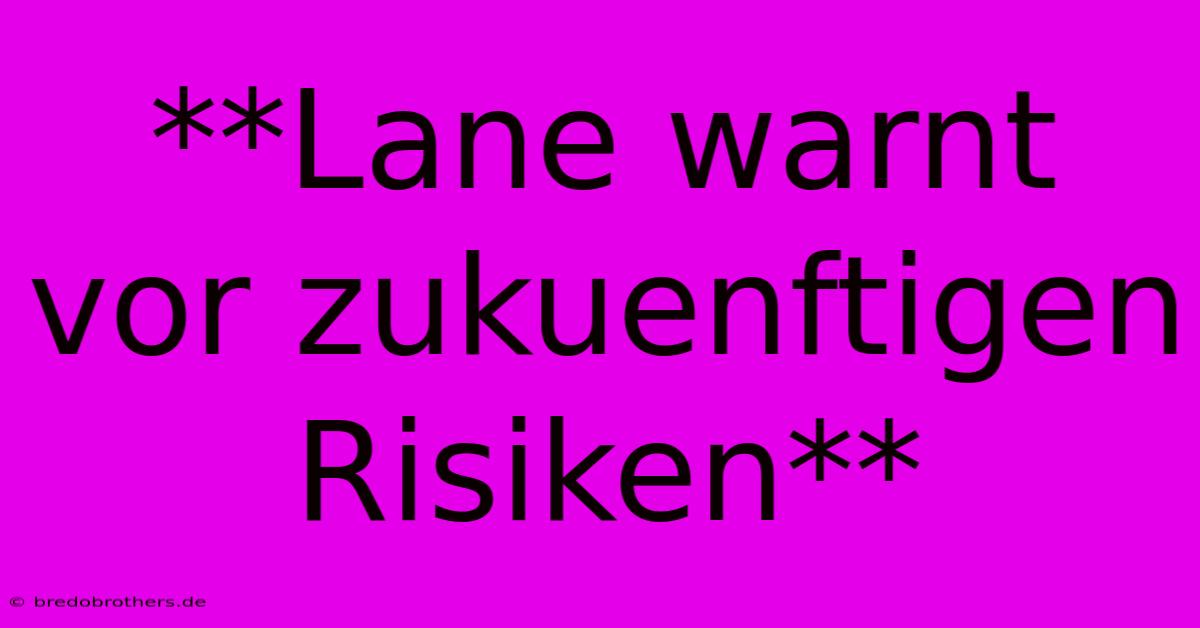 **Lane Warnt Vor Zukuenftigen Risiken**