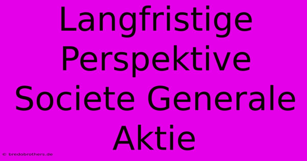 Langfristige Perspektive Societe Generale Aktie