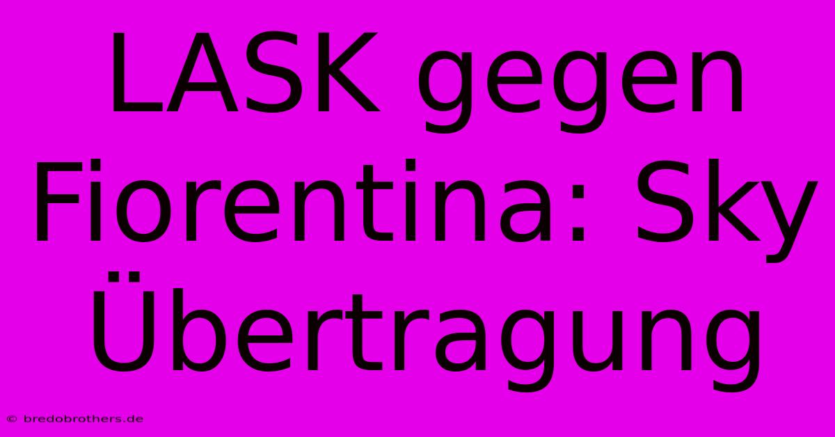LASK Gegen Fiorentina: Sky Übertragung