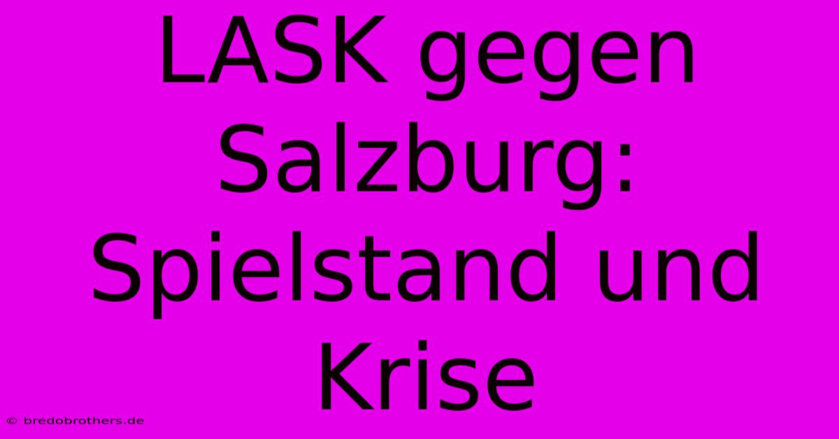 LASK Gegen Salzburg: Spielstand Und Krise