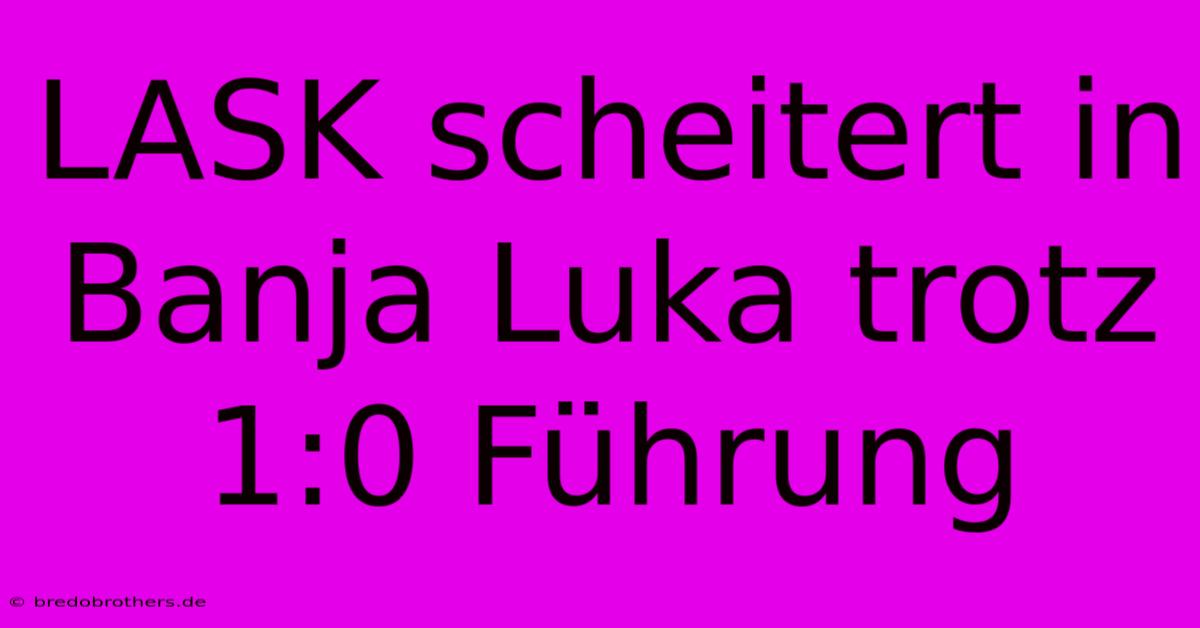 LASK Scheitert In Banja Luka Trotz 1:0 Führung