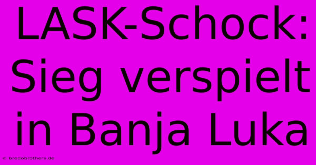 LASK-Schock: Sieg Verspielt In Banja Luka