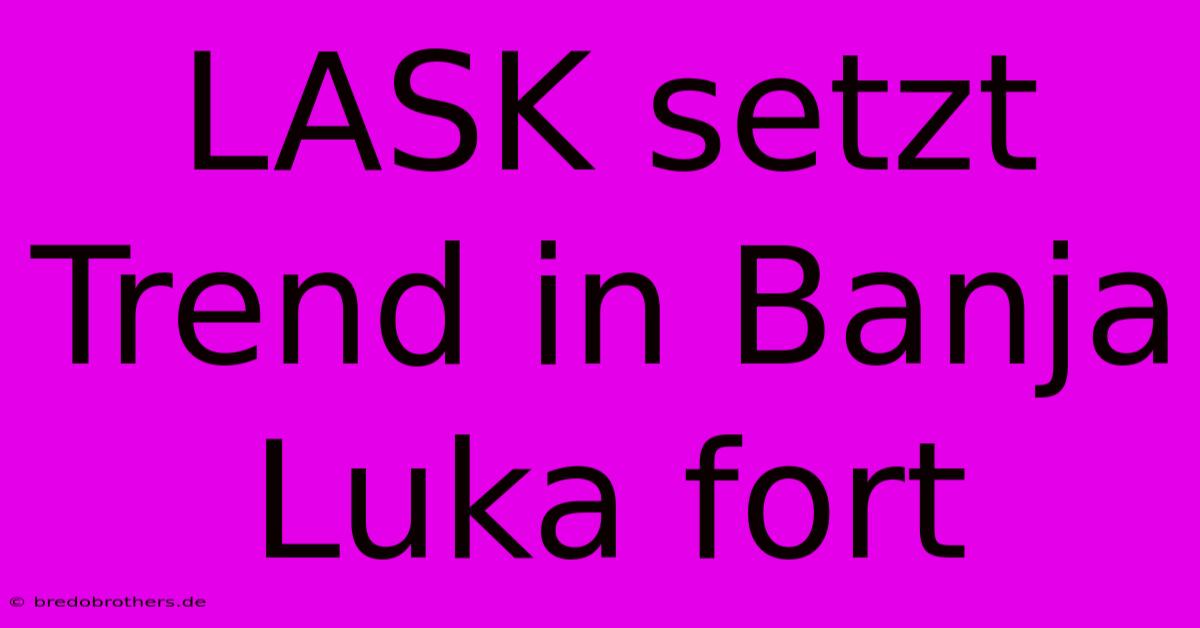 LASK Setzt Trend In Banja Luka Fort