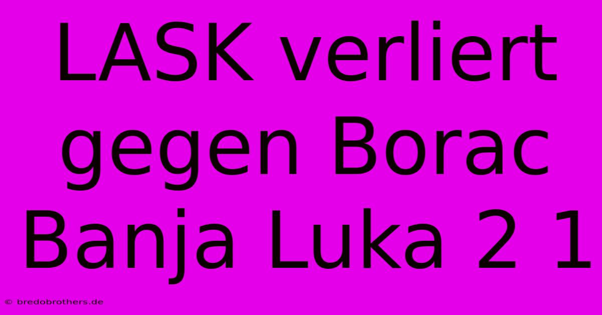 LASK Verliert Gegen Borac Banja Luka 2 1