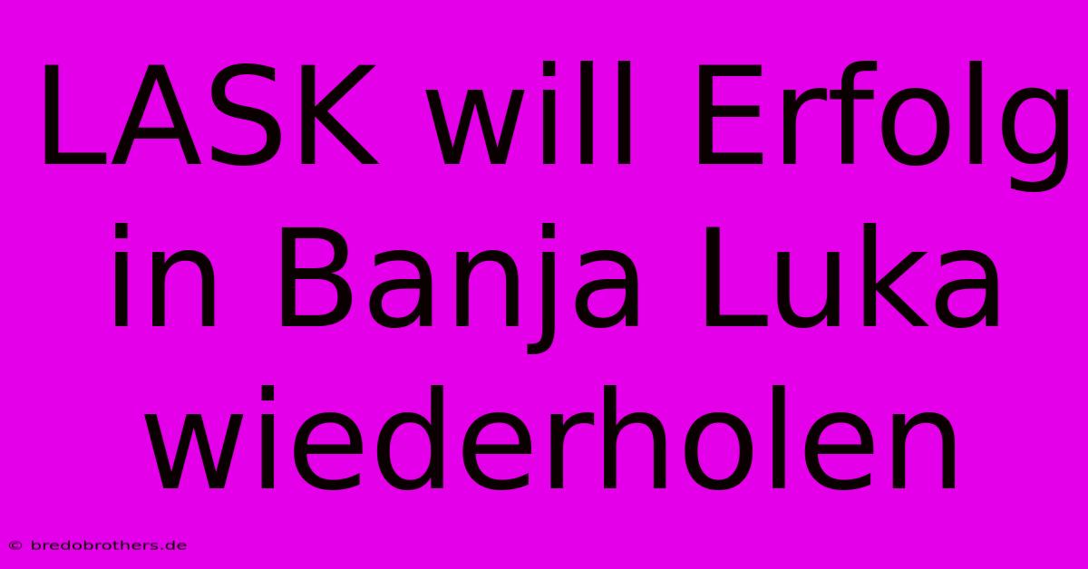 LASK Will Erfolg In Banja Luka Wiederholen