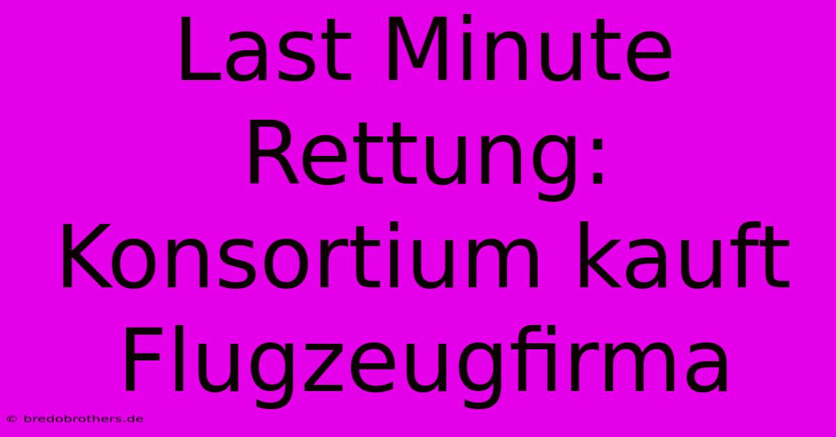 Last Minute Rettung: Konsortium Kauft Flugzeugfirma