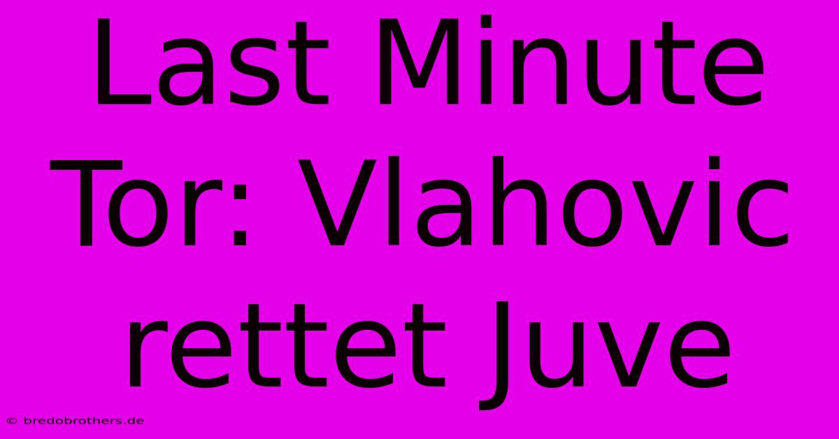 Last Minute Tor: Vlahovic Rettet Juve