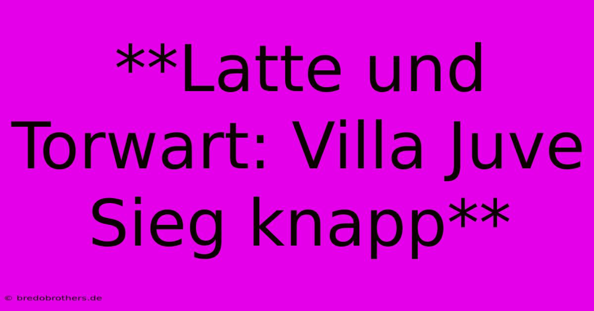 **Latte Und Torwart: Villa Juve Sieg Knapp**