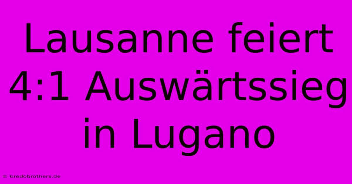 Lausanne Feiert 4:1 Auswärtssieg In Lugano