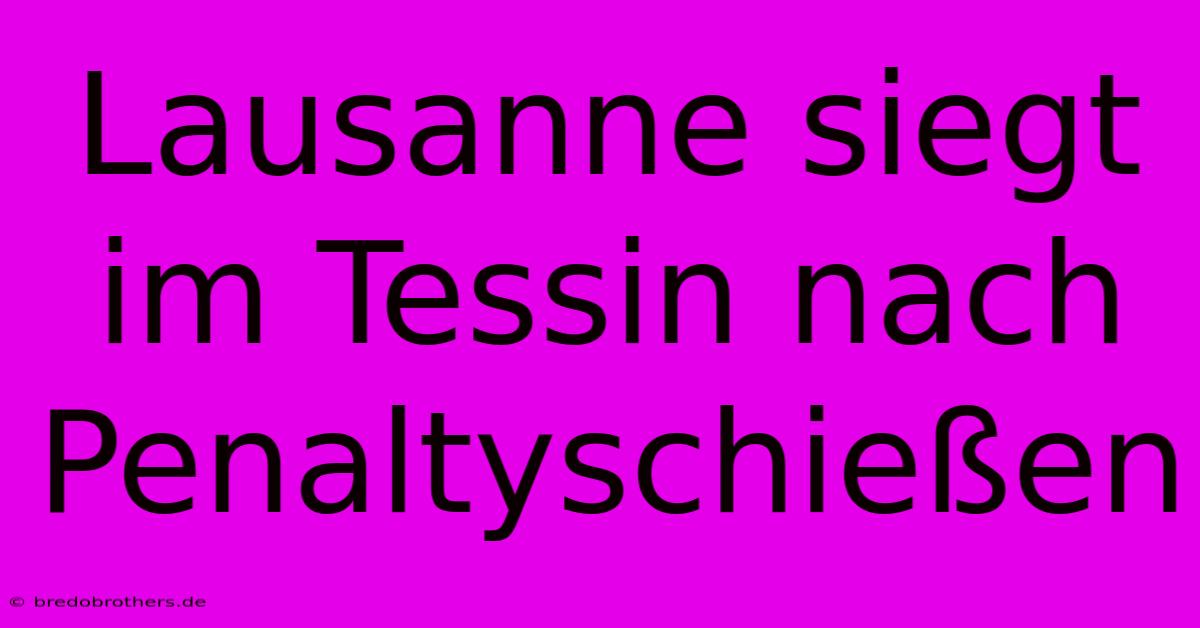 Lausanne Siegt Im Tessin Nach Penaltyschießen