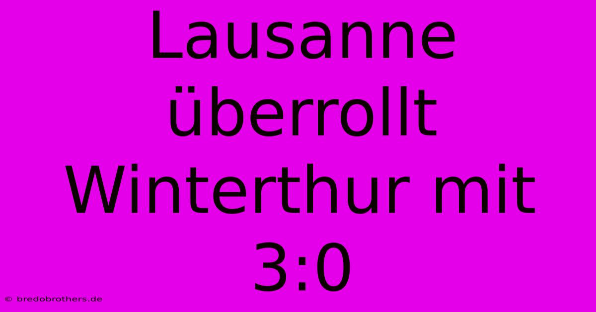 Lausanne Überrollt Winterthur Mit 3:0