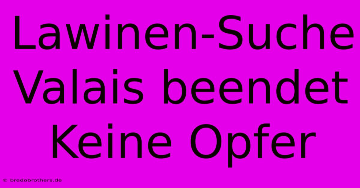 Lawinen-Suche Valais Beendet Keine Opfer