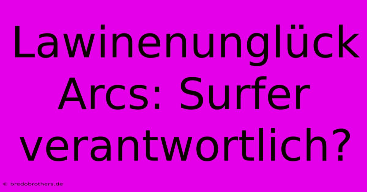 Lawinenunglück Arcs: Surfer Verantwortlich?