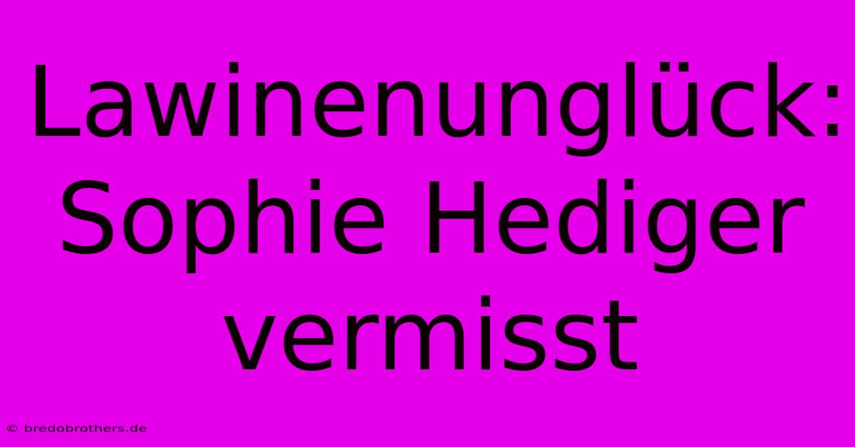 Lawinenunglück: Sophie Hediger Vermisst