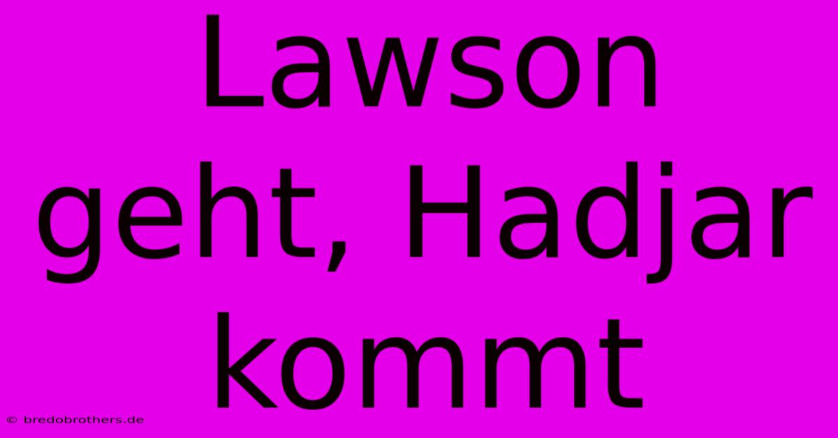 Lawson Geht, Hadjar Kommt