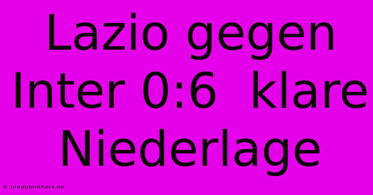 Lazio Gegen Inter 0:6  Klare Niederlage