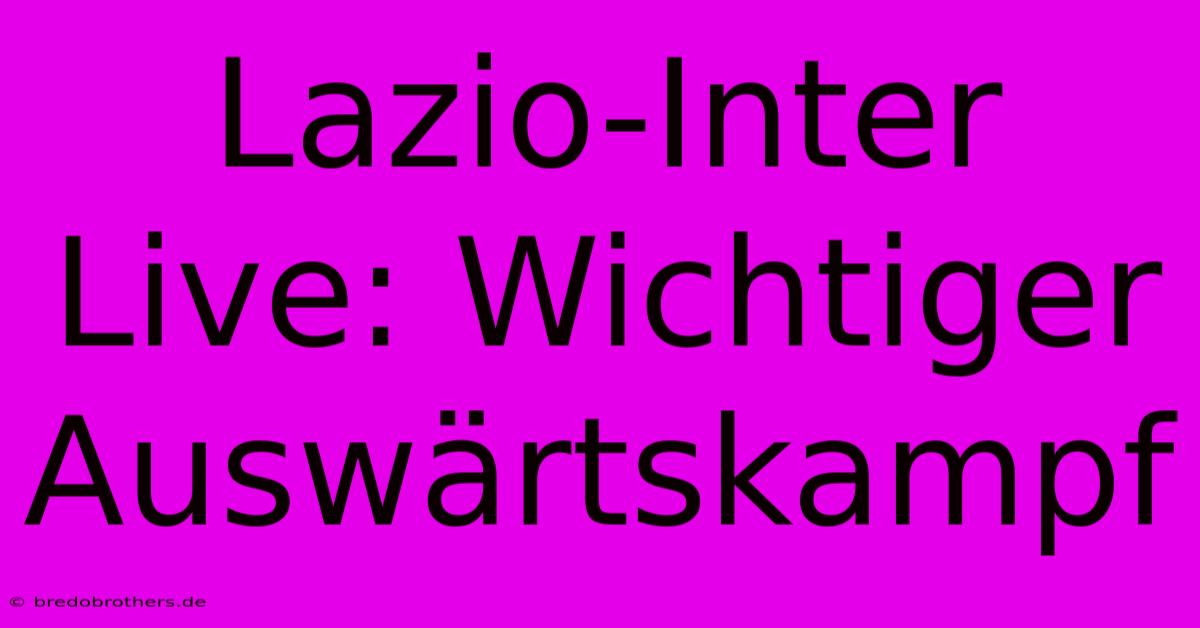 Lazio-Inter Live: Wichtiger Auswärtskampf