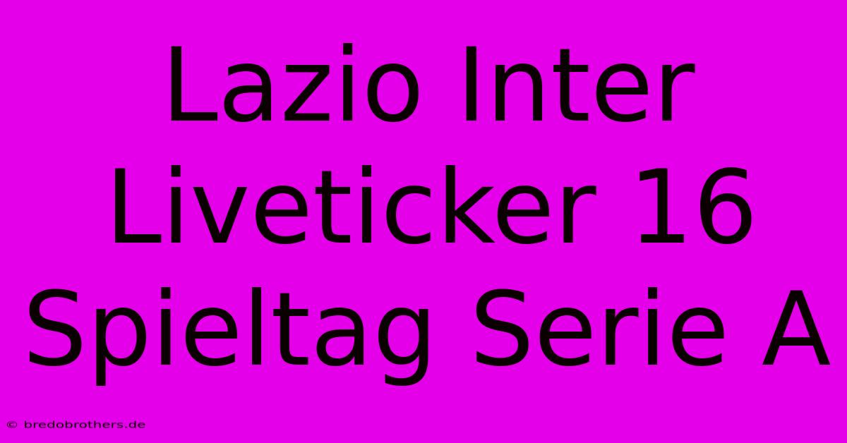 Lazio Inter Liveticker 16 Spieltag Serie A