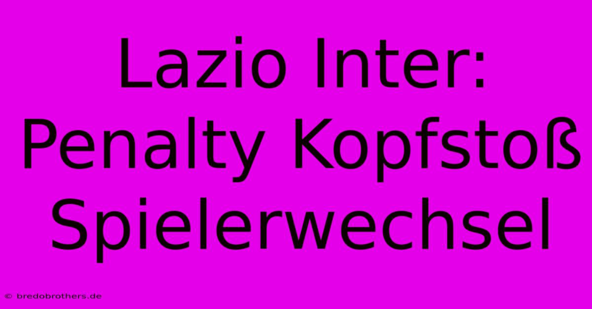 Lazio Inter: Penalty Kopfstoß Spielerwechsel