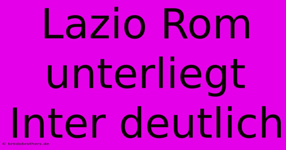 Lazio Rom Unterliegt Inter Deutlich