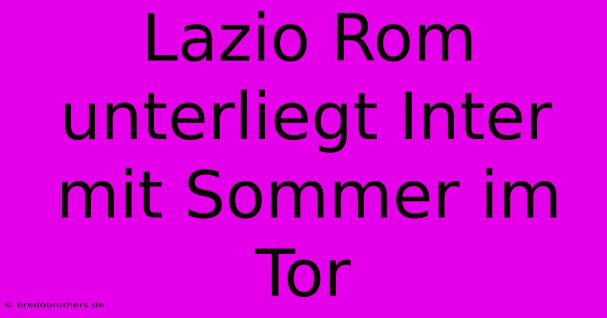 Lazio Rom Unterliegt Inter Mit Sommer Im Tor