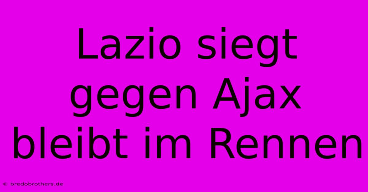 Lazio Siegt Gegen Ajax Bleibt Im Rennen