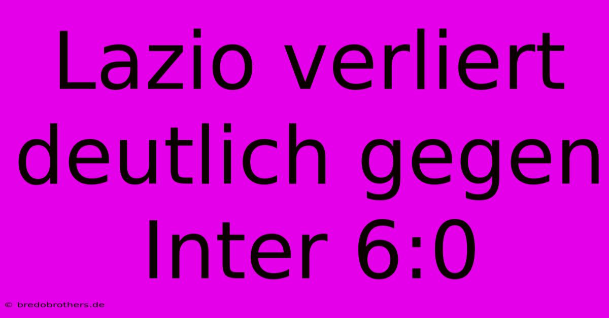 Lazio Verliert Deutlich Gegen Inter 6:0