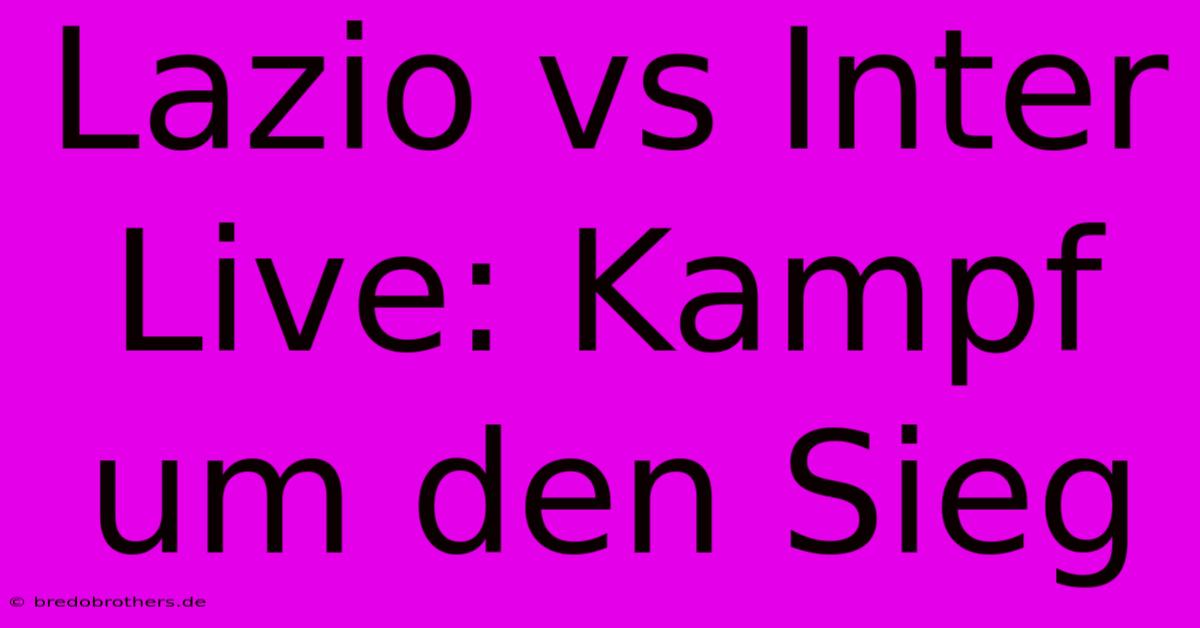 Lazio Vs Inter Live: Kampf Um Den Sieg