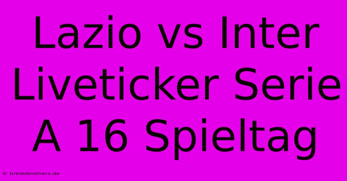 Lazio Vs Inter Liveticker Serie A 16 Spieltag