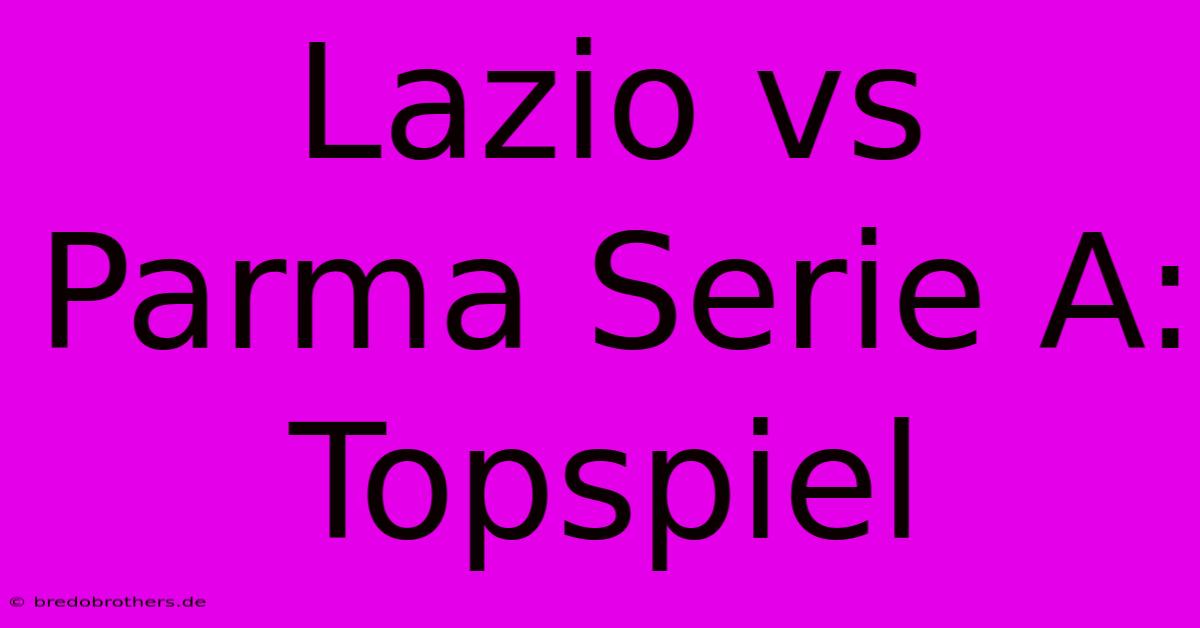 Lazio Vs Parma Serie A: Topspiel