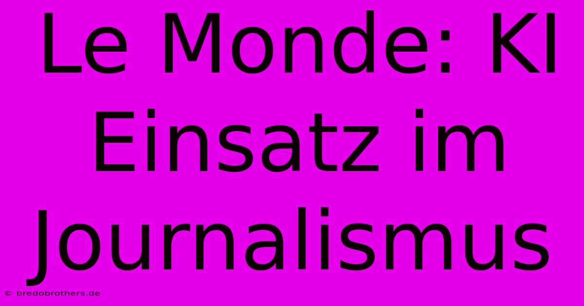 Le Monde: KI Einsatz Im Journalismus