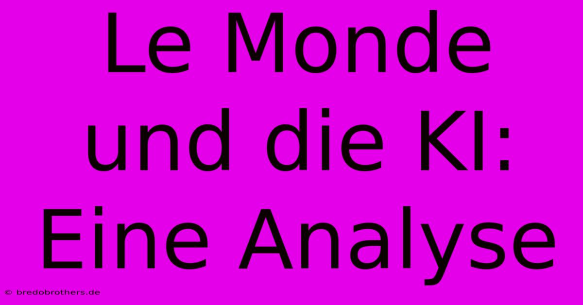 Le Monde Und Die KI:  Eine Analyse