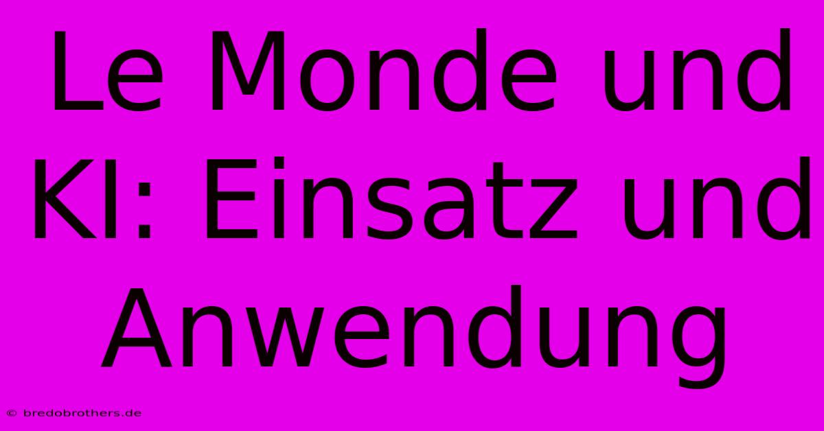 Le Monde Und KI: Einsatz Und Anwendung