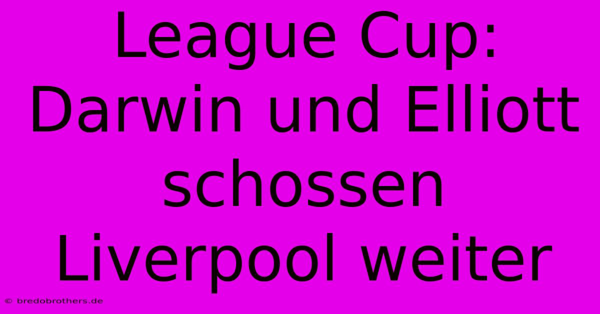 League Cup: Darwin Und Elliott Schossen Liverpool Weiter