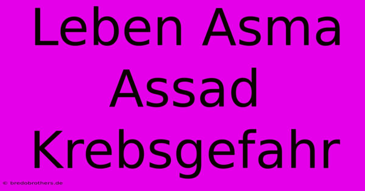 Leben Asma Assad Krebsgefahr